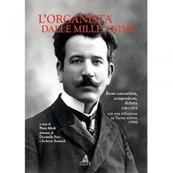 L'organista dalle mille anime. Bossi concertista, compositore, didatta