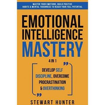 Emotional Intelligence Mastery: Master Your Emotions, Build Positive Habits & Mental Toughness To Reach Your Full Potential