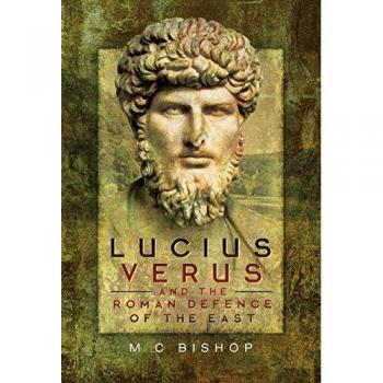 Lucius Verus and the Roman Defence of the East by M. C. Bishop
