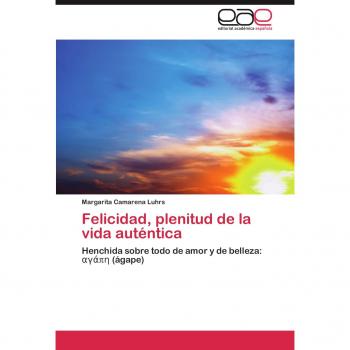 Felicidad, plenitud de la vida auténtica: Henchida sobre todo de amor y de belleza: αγάπη (ágape): Henchida sobre todo de amor y de belleza: ¿¿¿¿¿ (ágape)