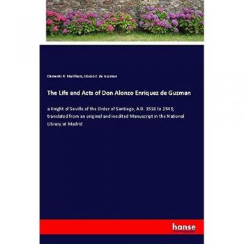 The Life and Acts of Don Alonzo Enriquez de Guzman: a Knight of Seville of the Order of Santiago, A.D. 1518 to 1543; translated from an original and ... Manuscript in the National Library at Madrid