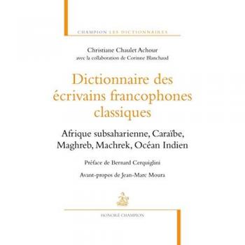 Dictionnaire des écrivains francophones classiques : Afrique subsaharienne, Caraïbe, Maghreb, Machrek, Océan Indien