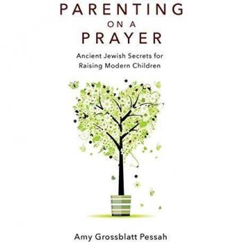 Parenting on a Prayer: Ancient Jewish Secrets for Raising Modern Children