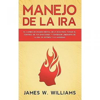 Manejo de la ira: El cambio de imagen mental de 21 días para tomar el control de tus emociones y conseguir liberarte de la ira, el estrés y la ansiedad (Inteligencia Emocional Práctica, Band 2)