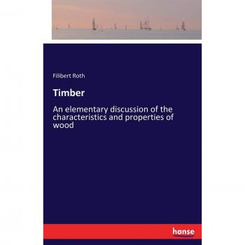 Timber: An elementary discussion of the characteristics and properties of wood
