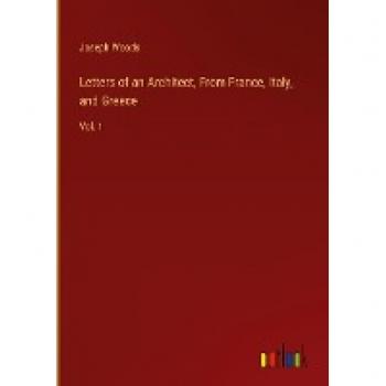 Woods, Joseph: Letters of an Architect, From France, Italy, and Greece