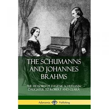 The Schumanns and Johannes Brahms: The Memoirs of Eugenie Schumann, Daughter to Robert and Clara