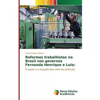 Reformas trabalhistas no Brasil nos governos Fernando Henrique e Lula:: O papel e a atuação das centrais sindicais