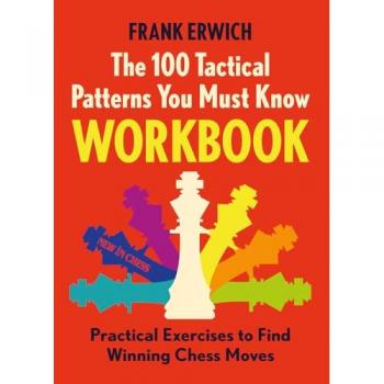 The 100 Tactical Patterns You Must Know Workbook : Practical Exercises to Find Winning Chess Moves