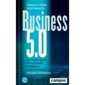 Köhler, Thomas R. Business 5.0: Der Praxis-Guide Für Künstliche Intelligenz In Unternehmen – Chancen Und Risiken / Plus E-Book Inside