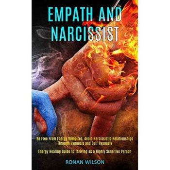 Empath and Narcissist: Be Free From Energy Vampires, Avoid Narcissistic Relationships Through Hypnosis and Self Hypnosis (Energy Healing Guide to Thriving as a Highly Sensitive Person)