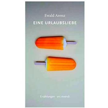 Ewald Arenz Eine Urlaubsliebe: Und Andere Erzählungen