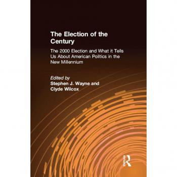 The Election of the Century: The 2000 Election and What it Tells Us About American Politics in the New Millennium