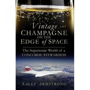 Vintage Champagne on the Edge of Space : The Supersonic World of a Concorde Stewardess