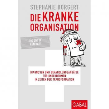 Stephanie Borgert Die Kranke Organisation: Diagnosen Und Behandlungsansätze Für Unternehmen In Zeiten Der Transformation (Dein Business)