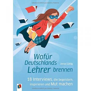Jonas Lanig Wofür Deutschlands Lehrer Brennen: 18 Interviews, Die Begeistern, Inspirieren Und Mut Machen