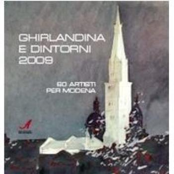 Ghirlandina e dintorni 2009. 60 artisti per Modena. Catalogo della mostra. Ediz. illustrata
