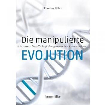 Thomas Böhm Die Manipulierte Evolution: Wie Unsere Gesellschaft Den Genetischen Code Verändert