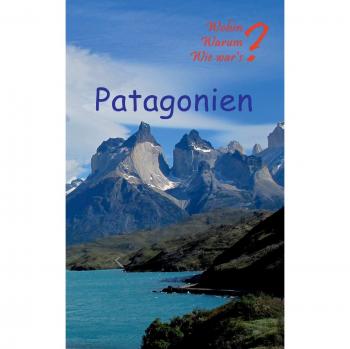 Patagonien: Mit Buenos Aires, Santagio de Chile und Valparaiso