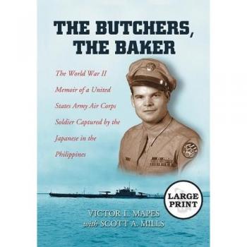 The Butchers, The Baker: The World War II Memoir of a United States Army Air Corps Soldier Captured by the Japanese in the Philippines