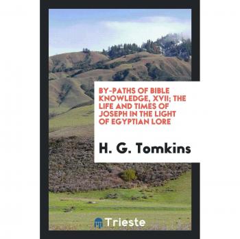 By-Paths of Bible Knowledge, XVII; The Life and Times of Joseph in the Light of Egyptian Lore