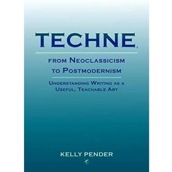 Parlor Press Techne, from Neoclassicism to Postmodernism : Understanding Writing as a Useful, Teachable Art