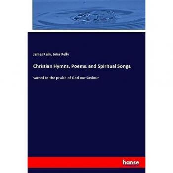 Christian Hymns, Poems, and Spiritual Songs,: sacred to the praise of God our Saviour