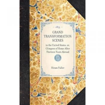 Grand Transformation Scenes: In the United States, Or, Glimpses of Home After Thirteen Years Abroad (Travel in America)