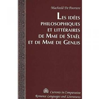 Machteld De Poortere Les Idées Philosophiques Et Littéraires De Mme De Staël Et De Mme De Genlis (Currents In Comparative Romance Languages And Literatures)