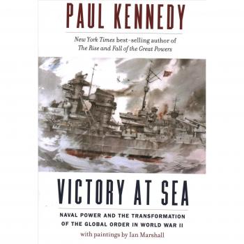 Paul Kennedy Victory At Sea: Naval Power And The Transformation Of The Global Order In World War Ii