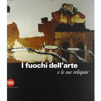 I fuochi dell'arte e le sue reliquie. Ediz. illustrata