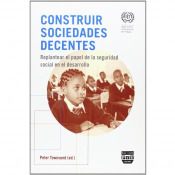 CONSTRUIR SOCIEDADES DECENTES: Replantear el papel de la seguridad social en el desarrollo.