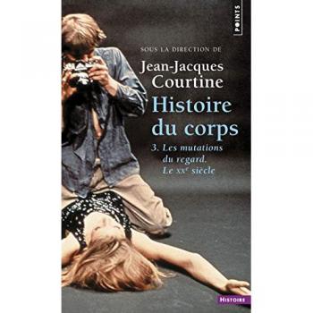 Histoire du corps : Tome 3, Les mutations du regard. Le XXe siècle