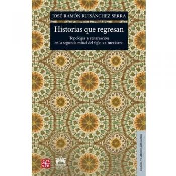 Historias Que Regresan: Topologia y Renarracion en la Segunda Mitad del Siglo XX Mexicano