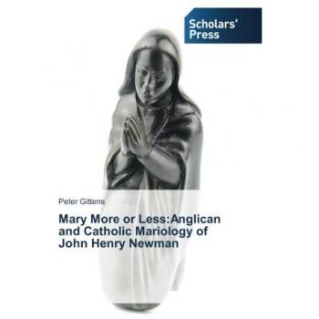 Mary More or Less:Anglican and Catholic Mariology of John Henry Newman