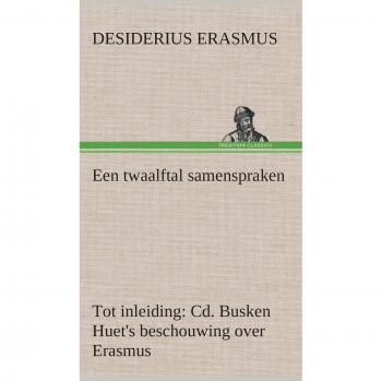 Een twaalftal samenspraken Tot inleiding: Cd. Busken Huet's beschouwing over Erasmus