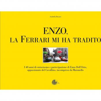 Enzo, la Ferrari mi ha tradito. I 40 anni di entusiasmo e partecipazione di Enzo Dell'Orto, appassionato del cavallino, incompreso da Maranello
