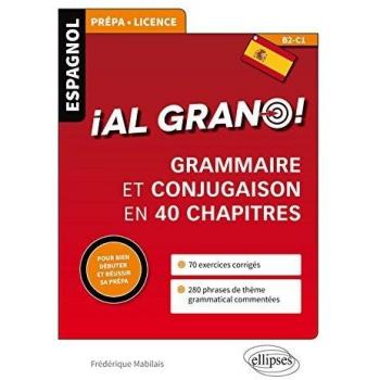 Al Grano ! Grammaire et Conjugaison en 40 Chapitres pour Bien Débuter et Réussir Sa Prépa B2-C1