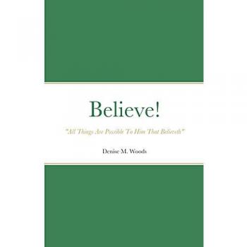 Believe! All Things Are Possible To Him That Believeth: Denise M. Woods
