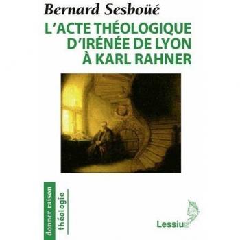 L'acte théologique d'Irénée de Lyon à Karl Rahner