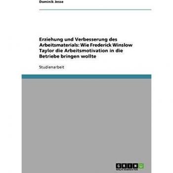 Erziehung und Verbesserung des Arbeitsmaterials: Wie Frederick Winslow Taylor die Arbeitsmotivation in die Betriebe bringen wollte