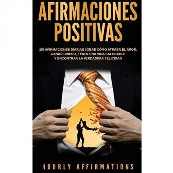 Afirmaciones positivas: 250 afirmaciones diarias sobre cómo atraer el amor, ganar dinero, tener una vida saludable y encontrar la verdadera felicidad (Spanish Edition)