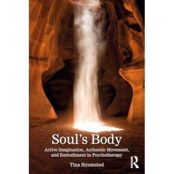 Soul's Body : Active Imagination, Authentic Movement, and Embodiment in Psychotherapy
