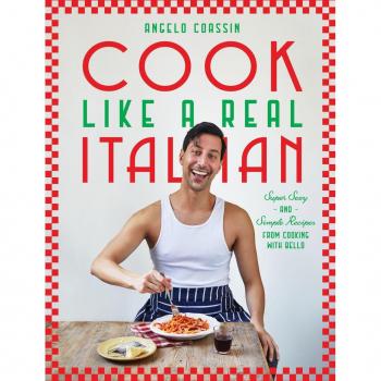 Cook Like a Real Italian : Super Sexy and Simple Recipes from Cooking with Bello, by Angelo Coassin