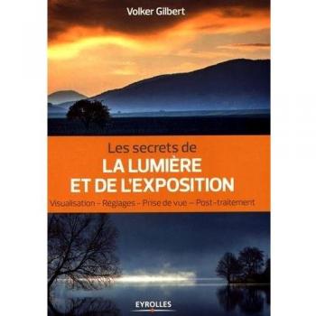 Les secrets de la lumière et de l'exposition. Visualisation, réglages, prise de vue, post-traitement