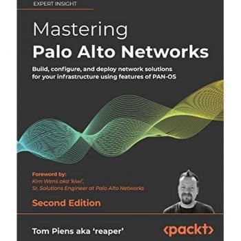 Mastering Palo Alto Networks: Build, configure, and deploy network solutions for your infrastructure using features of PAN-OS, 2nd Edition