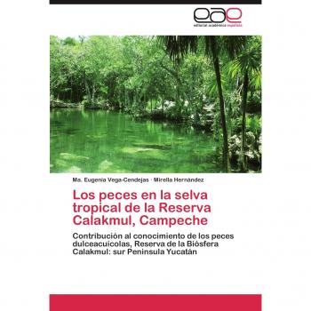 Los peces en la selva tropical de la Reserva Calakmul, Campeche: Contribución al conocimiento de los peces dulceacuícolas, Reserva de la Biósfera Calakmul: sur Peninsula Yucatán