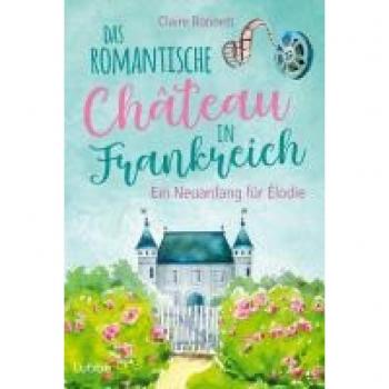 Das romantische Château in Frankreich – Ein Neuanfang für Élodie (Ein Wohlfühlroman im Loiretal, Band 1)