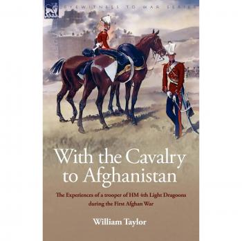 With the Cavalry to Afghanistan: The Experiences of a Trooper of H. M. 4th Light Dragoons During the First Afghan War