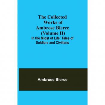 Bierce, Ambrose: The Collected Works of Ambrose Bierce (Volume II) In the Midst of Life